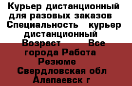 Курьер дистанционный для разовых заказов › Специальность ­ курьер дистанционный › Возраст ­ 52 - Все города Работа » Резюме   . Свердловская обл.,Алапаевск г.